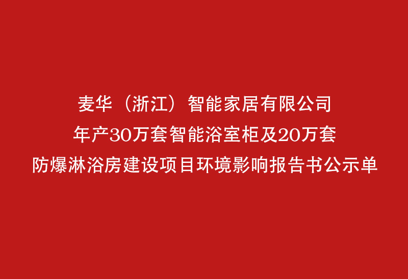 麦华（浙江）智能家居有限公司年产30万套智能浴室柜及20万套防爆淋浴房建设项目环境影响报告书公示单